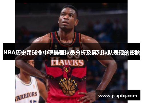 NBA历史罚球命中率最差球员分析及其对球队表现的影响